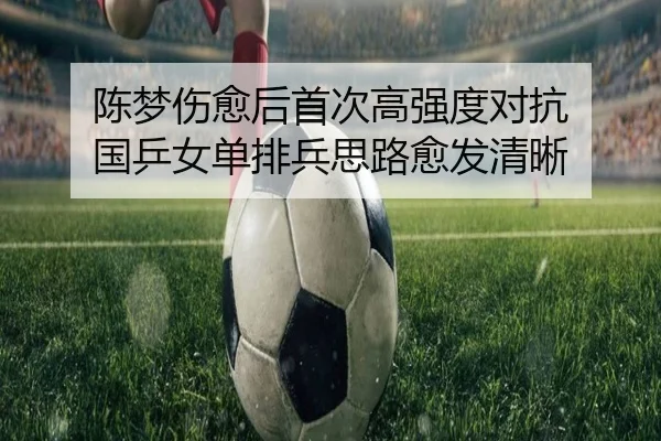 陈梦伤愈后首次高强度对抗 国乒女单排兵思路愈发清晰