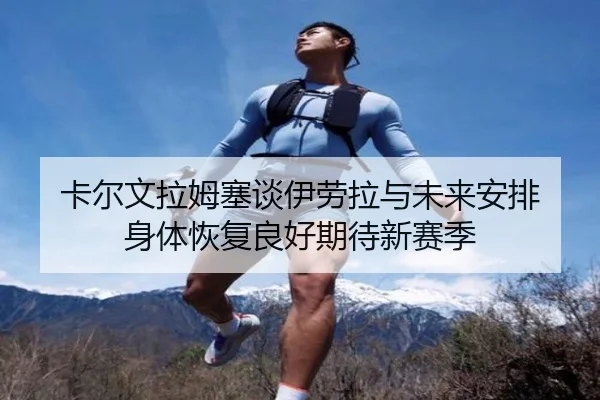 卡尔文拉姆塞谈伊劳拉与未来安排 身体恢复良好期待新赛季