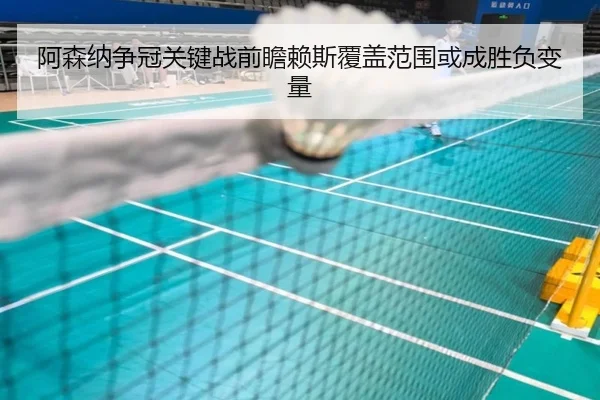 阿森纳争冠关键战前瞻赖斯覆盖范围或成胜负变量